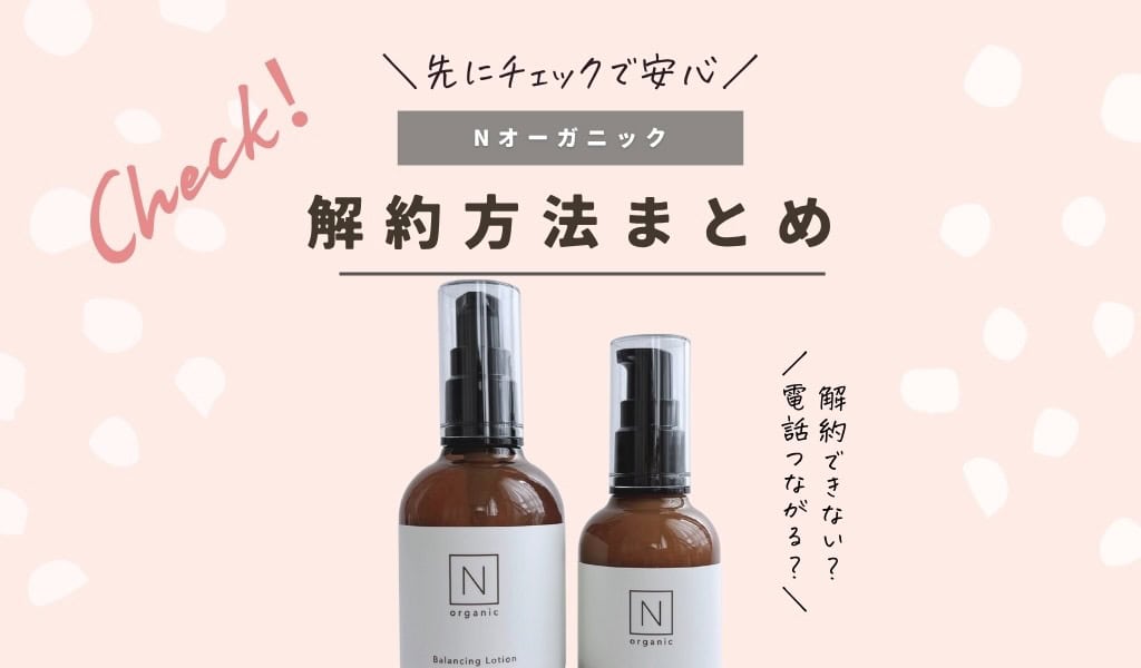 解約手順をわかりやすく】Nオーガニック定期便のキャンセル方法まとめ
